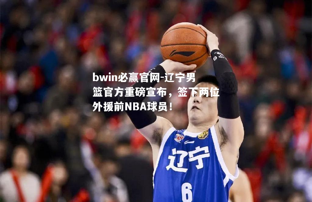 辽宁男篮官方重磅宣布，签下两位外援前NBA球员！