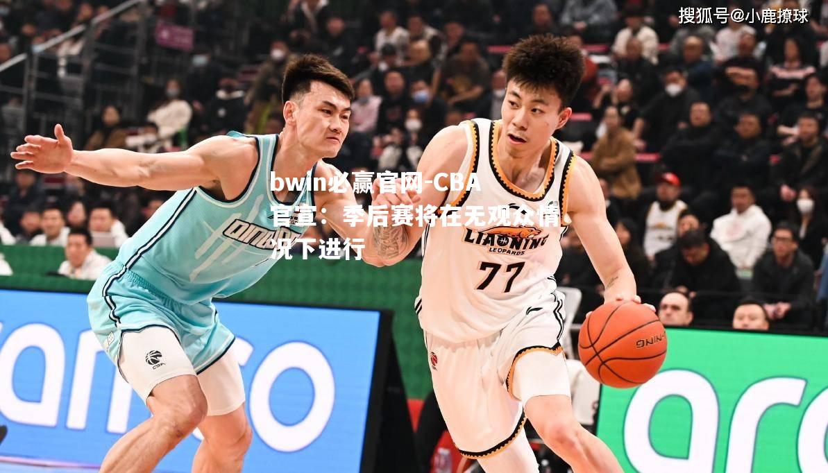 CBA官宣：季后赛将在无观众情况下进行