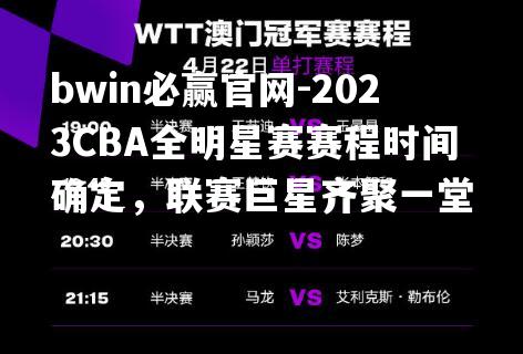 2023CBA全明星赛赛程时间确定，联赛巨星齐聚一堂