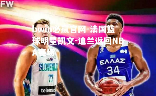 法国篮球明星凯文-迪兰返回NBA赛场