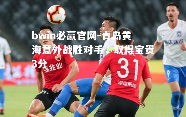 青岛黄海意外战胜对手，取得宝贵3分