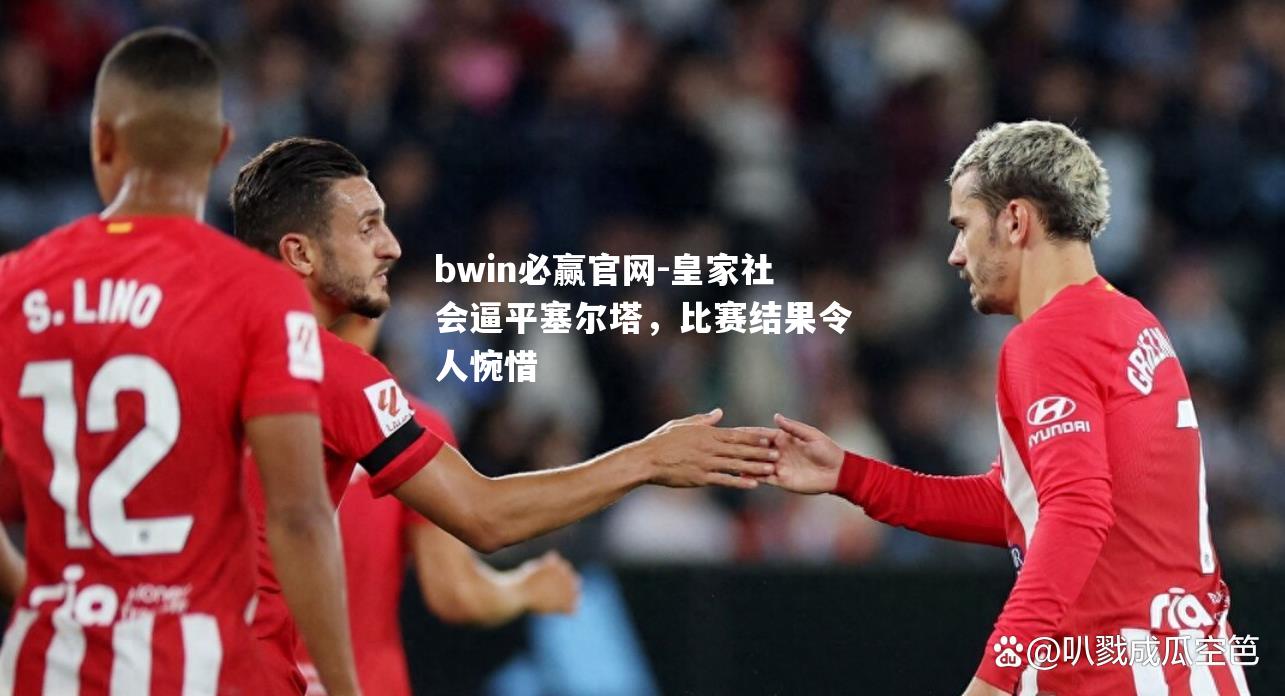 皇家社会逼平塞尔塔，比赛结果令人惋惜