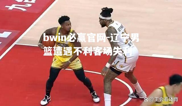 辽宁男篮遭遇不利客场失利