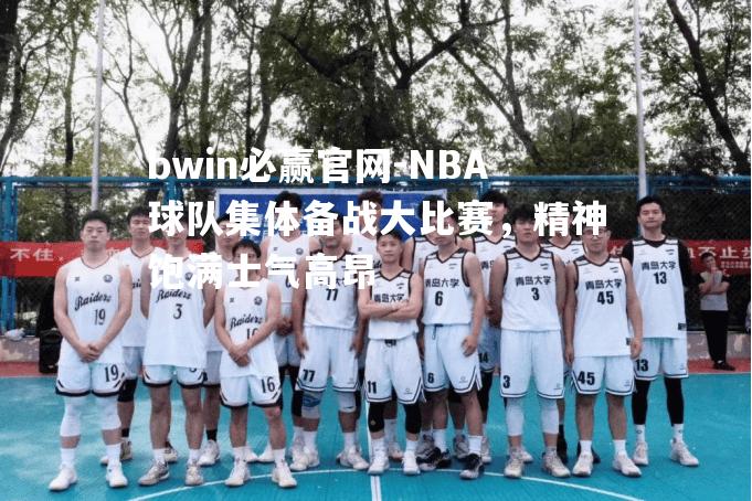 NBA球队集体备战大比赛，精神饱满士气高昂