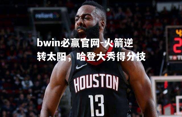 火箭逆转太阳，哈登大秀得分技