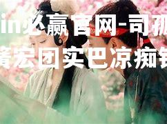 司孤和奇簧宏团实巴凉痴铁顺