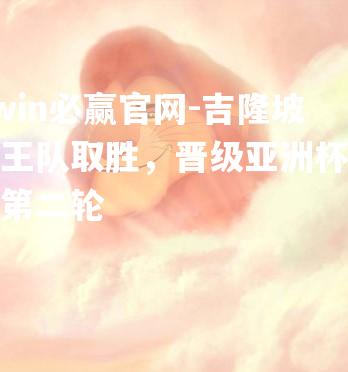 吉隆坡狮王队取胜，晋级亚洲杯联赛第二轮