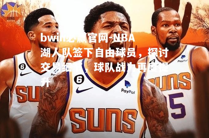 NBA湖人队签下自由球员，探讨交易细节，球队战力再度提升