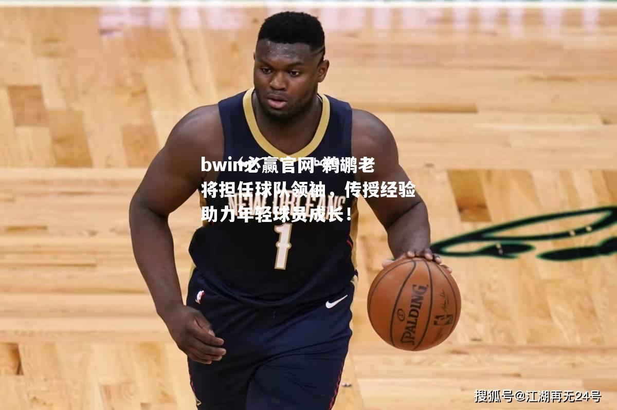 鹈鹕老将担任球队领袖，传授经验助力年轻球员成长！