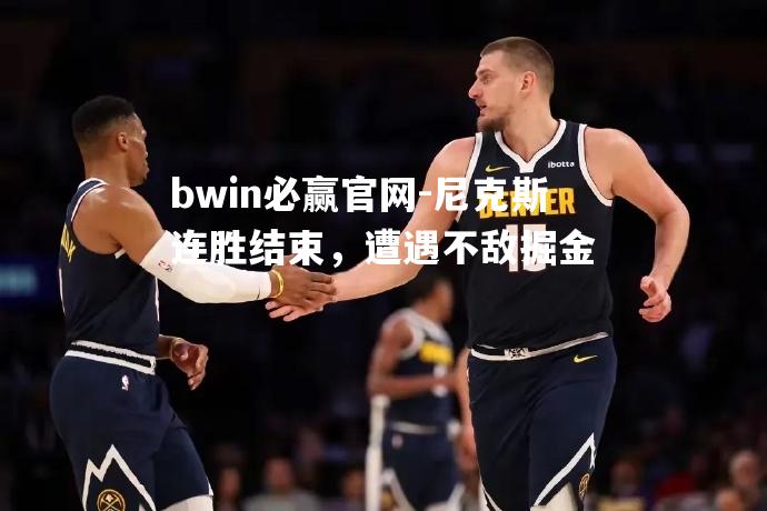 尼克斯连胜结束，遭遇不敌掘金
