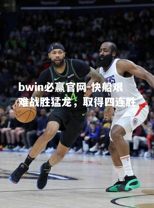 快船艰难战胜猛龙，取得四连胜