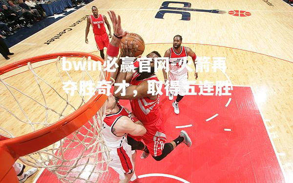 火箭再夺胜奇才，取得五连胜