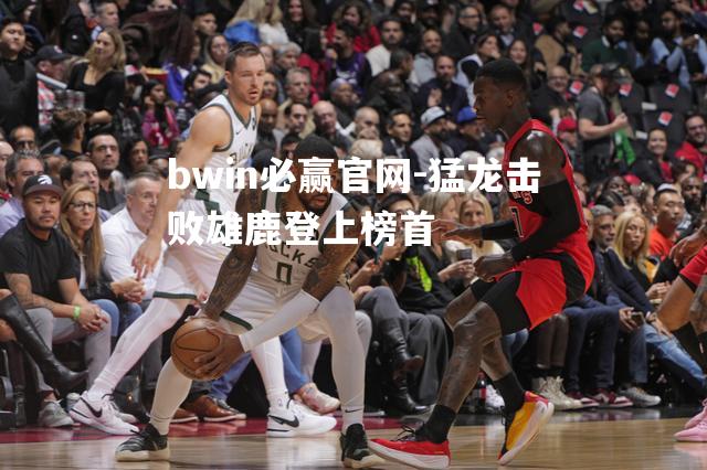 猛龙击败雄鹿登上榜首