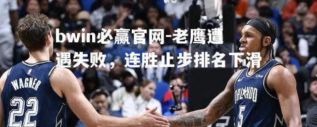老鹰遭遇失败，连胜止步排名下滑