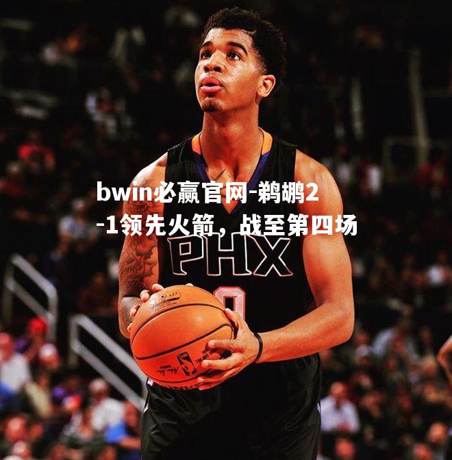 鹈鹕2-1领先火箭，战至第四场