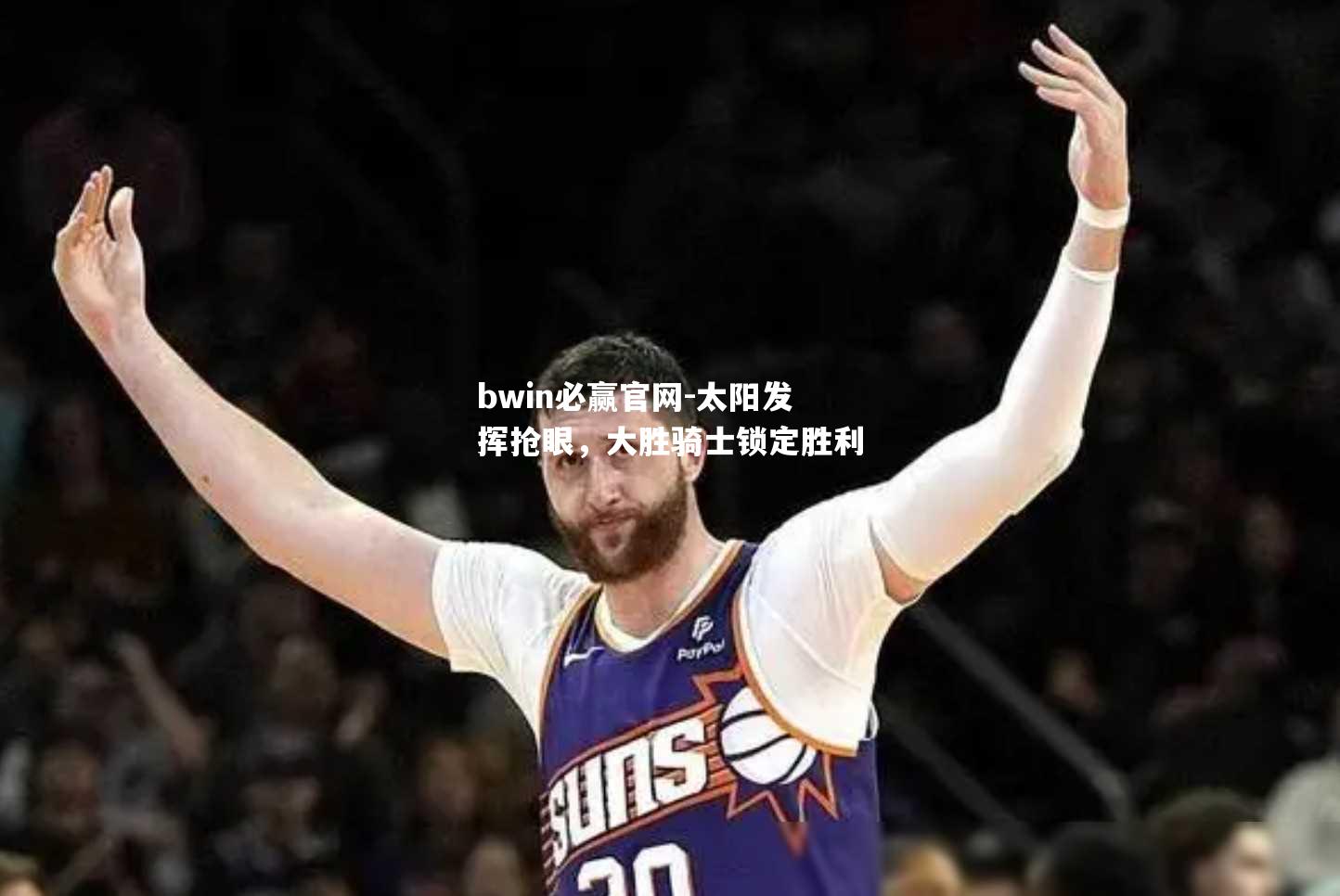 太阳发挥抢眼，大胜骑士锁定胜利