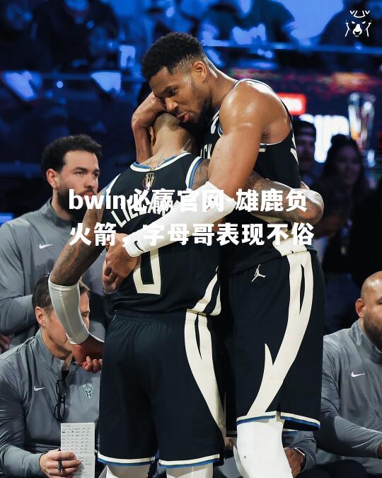 雄鹿负火箭，字母哥表现不俗