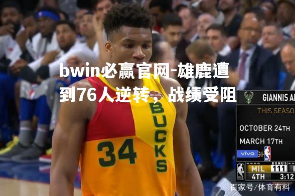 雄鹿遭到76人逆转，战绩受阻