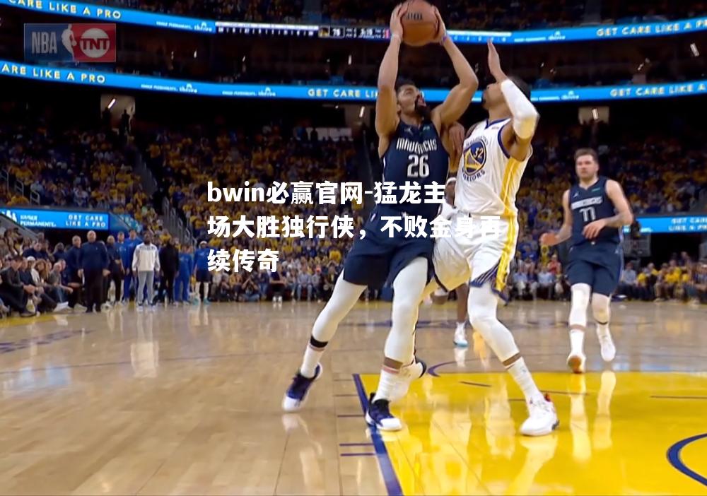 猛龙主场大胜独行侠，不败金身再续传奇