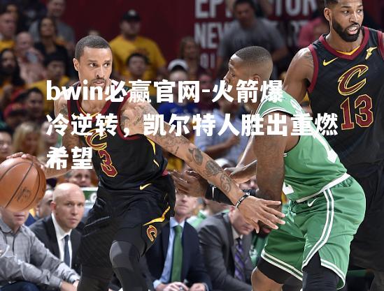 火箭爆冷逆转，凯尔特人胜出重燃希望