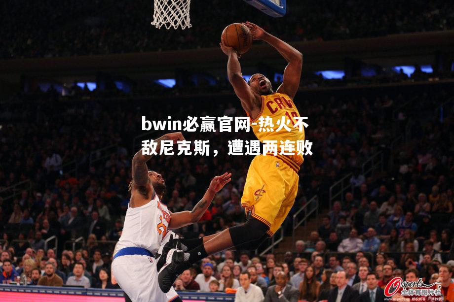热火不敌尼克斯，遭遇两连败