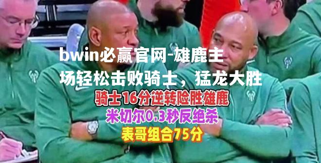 雄鹿主场轻松击败骑士，猛龙大胜