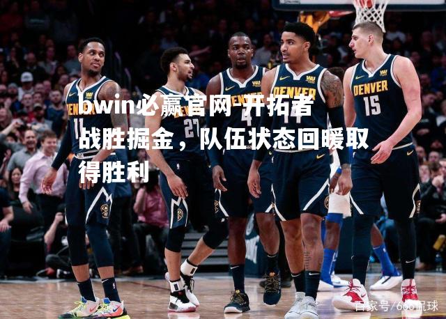 开拓者战胜掘金，队伍状态回暖取得胜利