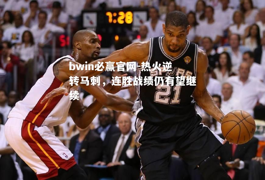 热火逆转马刺，连胜战绩仍有望继续