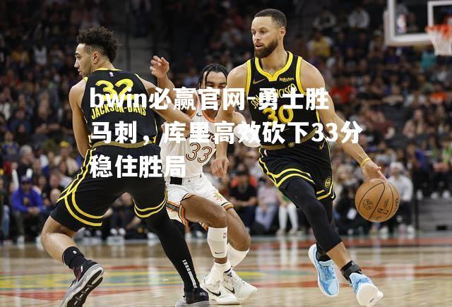 勇士胜马刺，库里高效砍下33分稳住胜局