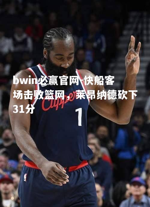 快船客场击败篮网，莱昂纳德砍下31分