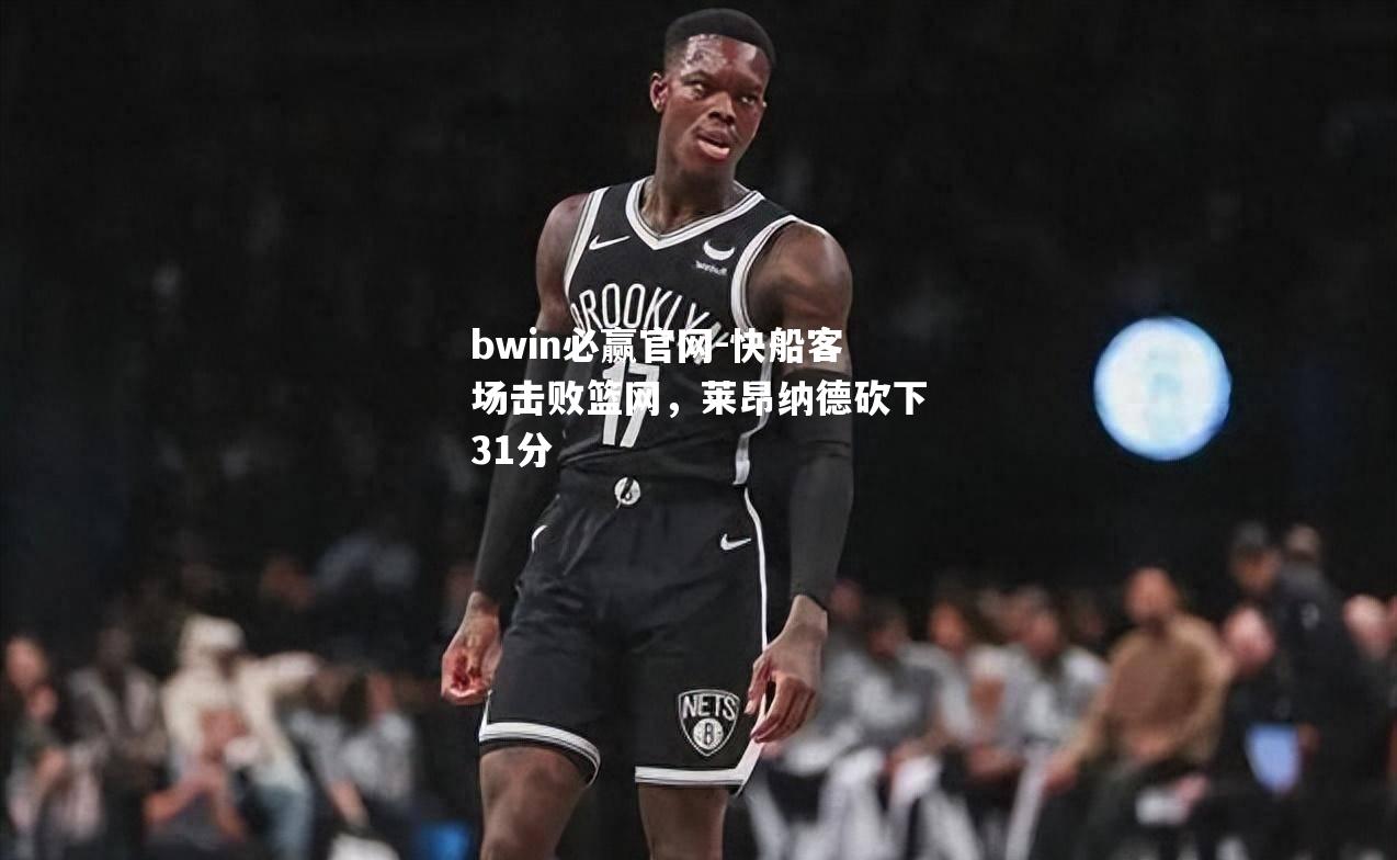 快船客场击败篮网，莱昂纳德砍下31分