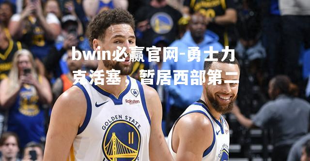 勇士力克活塞，暂居西部第二