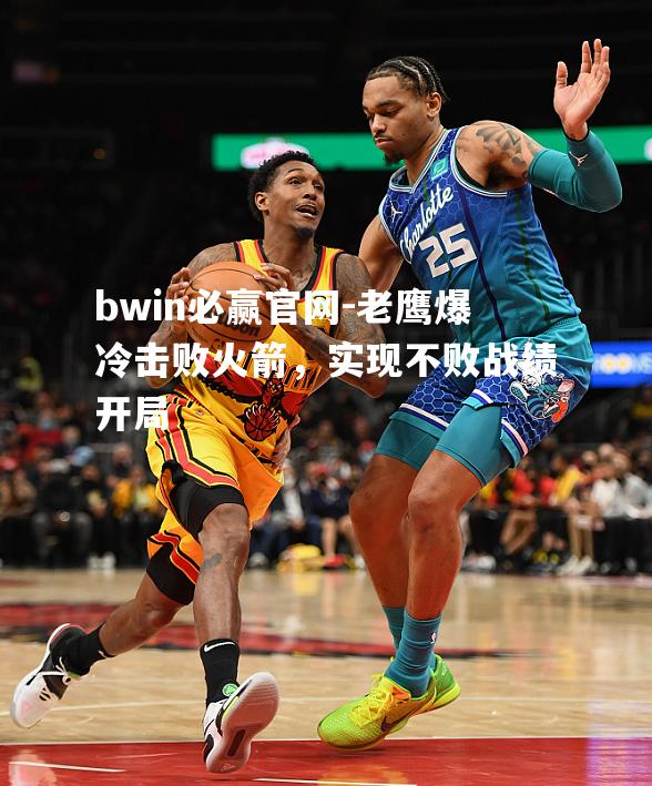老鹰爆冷击败火箭，实现不败战绩开局