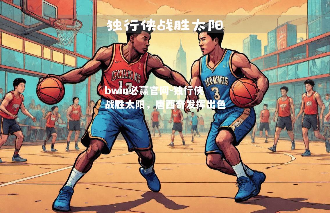 独行侠战胜太阳，唐西奇发挥出色