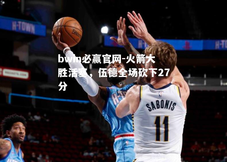 火箭大胜活塞，伍德全场砍下27分