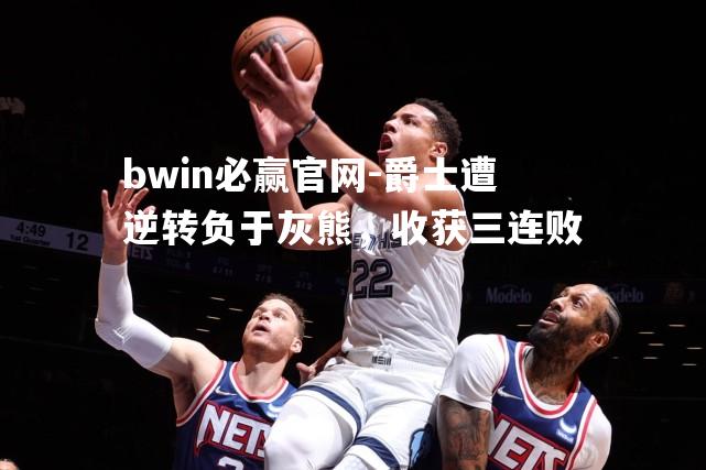 爵士遭逆转负于灰熊，收获三连败