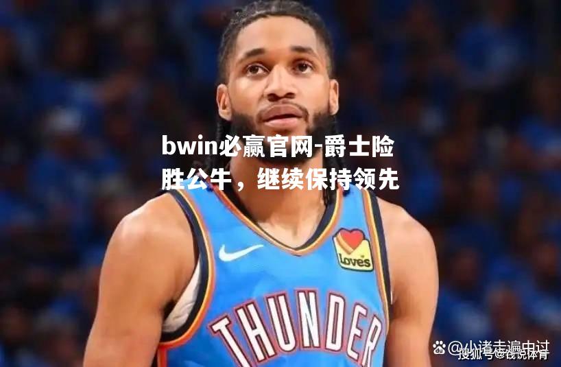 爵士险胜公牛，继续保持领先
