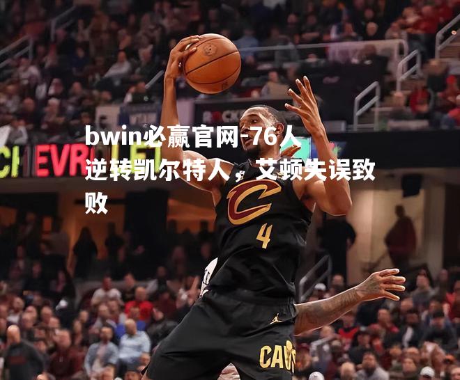 76人逆转凯尔特人，艾顿失误致败
