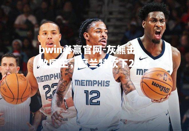 灰熊击败国王，摩兰特砍下25分