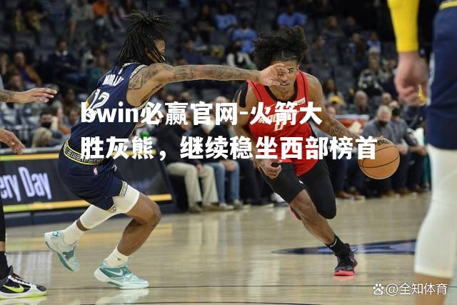 火箭大胜灰熊，继续稳坐西部榜首