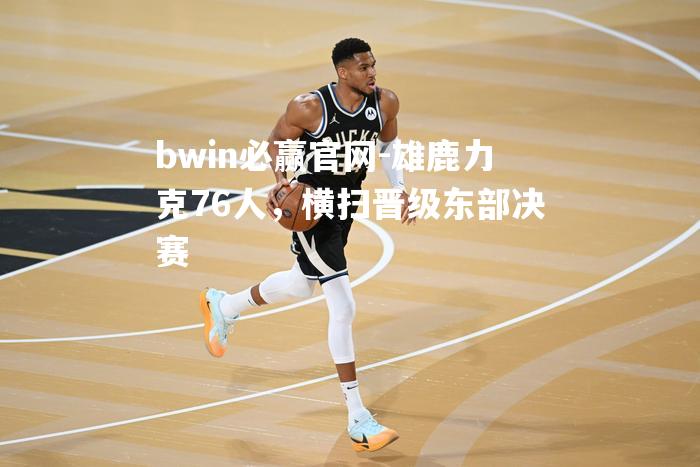 雄鹿力克76人，横扫晋级东部决赛