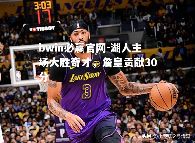 湖人主场大胜奇才，詹皇贡献30分