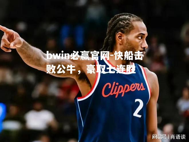 快船击败公牛，豪取七连胜
