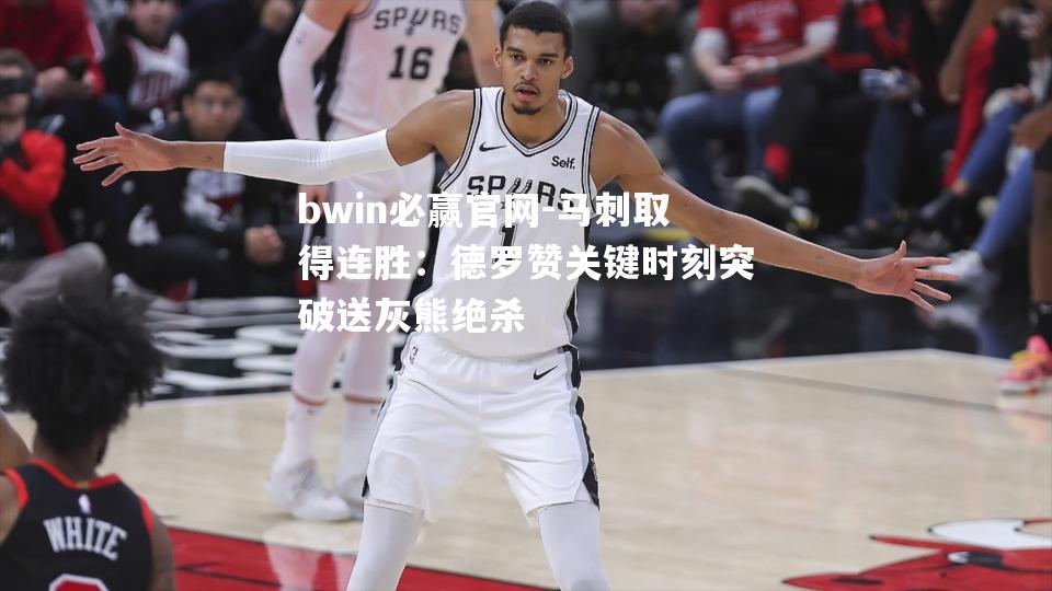 马刺取得连胜：德罗赞关键时刻突破送灰熊绝杀