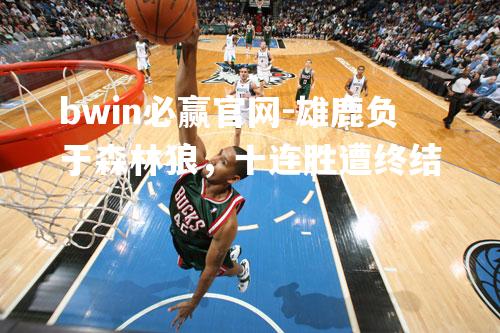 雄鹿负于森林狼，十连胜遭终结