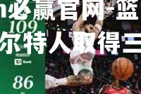 篮网力克凯尔特人取得三连胜