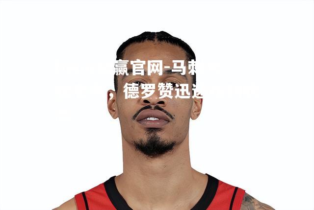 马刺大胜老鹰，德罗赞迅速找到状态