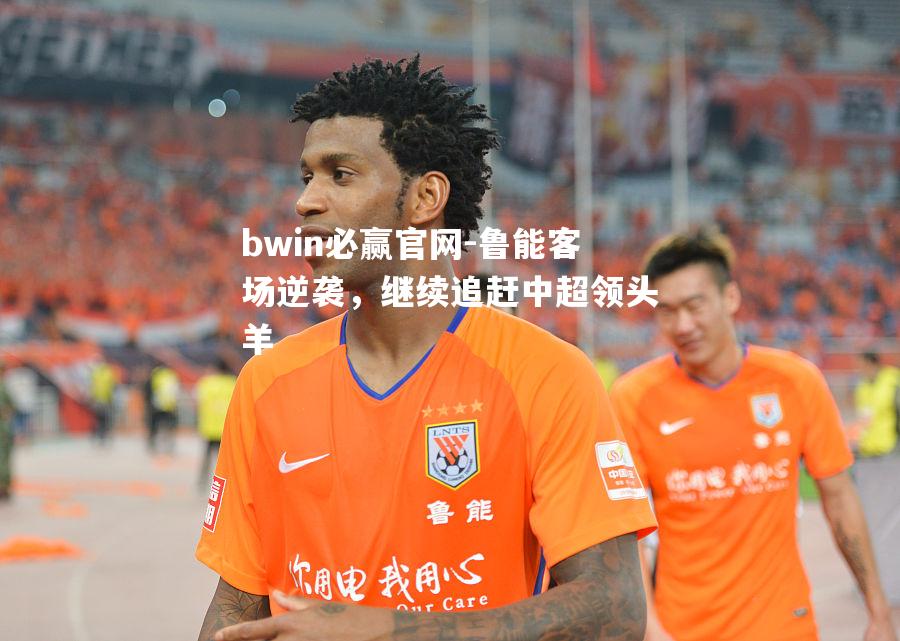 鲁能客场逆袭，继续追赶中超领头羊