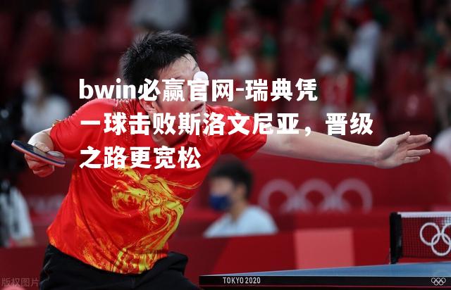 瑞典凭一球击败斯洛文尼亚，晋级之路更宽松