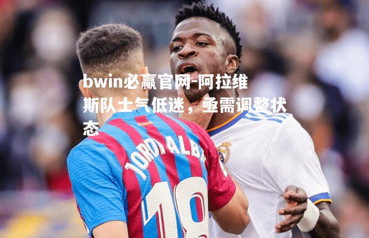 阿拉维斯队士气低迷，亟需调整状态